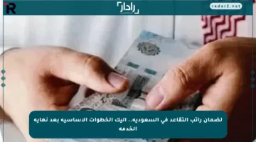 لضمان راتب التقاعد في السعودية.. إليك الخطوات الأساسية بعد نهاية الخدمة